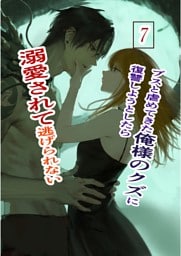 ブスと虐めてきた俺様のクズに復讐しようとしたら溺愛されて逃げられない 7 俺様クズ執着溺愛