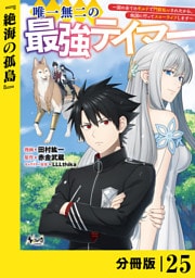 唯一無二の最強テイマー～国の全てのギルドで門前払いされたから、他国に行ってスローライフします～【分冊版】（ノヴァコミックス）２５