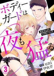 ボディーガードは夜も猛（たけ）る～甘やかしHでイクのハジメテ～3