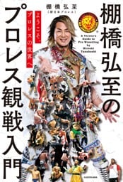 ようこそ、プロレスの世界へ　棚橋弘至のプロレス観戦入門