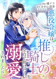悪役令嬢は、推しの騎士を全力で助けたら、溺愛されました！？【単話版】 7