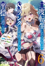 【新装版】二度転生した少年はＳランク冒険者として平穏に過ごす　～前世が賢者で英雄だったボクは来世では地味に生きる～６