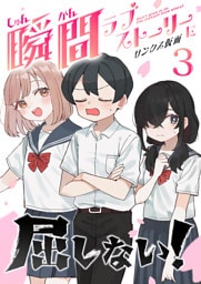 瞬間ラブストーリーに屈しない！（３）