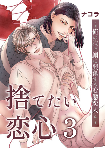捨てたい恋心３～俺の泣き顔に興奮する変態恋人と～