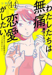 わたしたちは無痛恋愛がしたい　～鍵垢女子と星屑男子とフェミおじさん～　分冊版（４４）