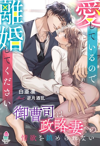 愛しているので離婚してください～御曹司は政略妻への情欲を鎮められない～