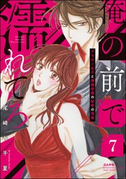 俺の前で濡れてろ～アラサー女子と俺様俳優の秘密の情事～　（7）