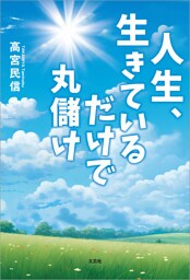 人生、生きているだけで丸儲け