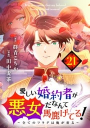 愛しい婚約者が悪女だなんて馬鹿げてる！ ～全てのフラグは俺が折る～【単話】（２１）