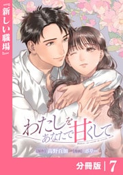 わたしをあなたで甘くして【分冊版】(ラワーレコミックス)７