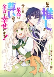 私の推しが今日も最高に尊いので、全力で幸せにする！　【連載版】: 13