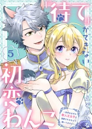 「待て」ができない初恋わんこ～苦手なはずの獣人王太子に溺愛されるなんて聞いてません～（5）