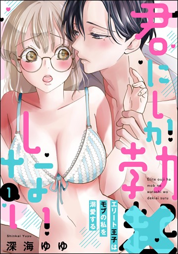 【dブック特別版】君にしか勃×しない エリート王子はモブの私を溺愛する（分冊版）