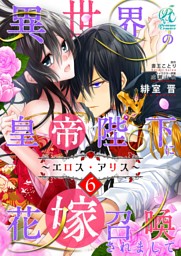 異世界の皇帝陛下に花嫁召喚されまして～エロス・アリス～【第6話】