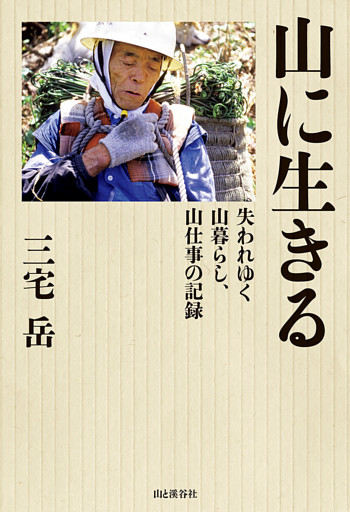 山に生きる 失われゆく山暮らし、山仕事の記録