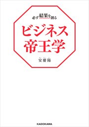 必ず結果を創るビジネス帝王学