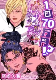 1回70万円！？ バツイチ親父がカメラの前で…【単話】