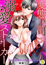 変態上司は溺愛ストーカー～俺は10年間ずっと君としたかった～(7)