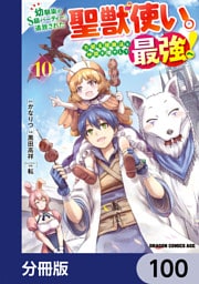 幼馴染のS級パーティーから追放された聖獣使い。万能支援魔法と仲間を増やして最強へ！【分冊版】　100
