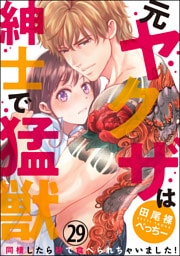 【dブック特別版】（元）ヤクザは紳士で猛獣 同棲したら秒で食べられちゃいました！（分冊版）　【第29話】