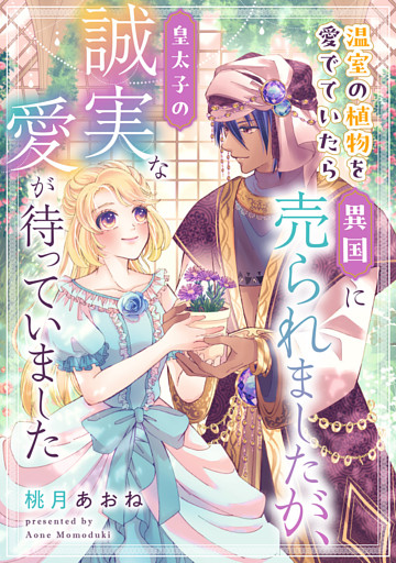温室の植物を愛でていたら異国に売られましたが、皇太子の誠実な愛が待っていました