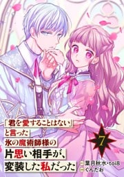 「君を愛することはない」と言った氷の魔術師様の片思い相手が、変装した私だった（コミック）【分冊版】 7