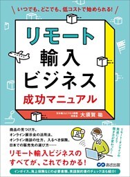 リモート輸入ビジネス 成功マニュアル―――いつでも、どこでも、低コストで始められる！