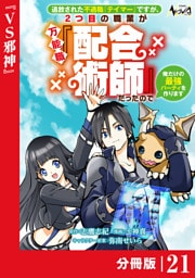 追放された不遇職『テイマー』ですが、2つ目の職業が万能職『配合術師』だったので俺だけの最強パーティを作ります【分冊版】（ノヴァコミックス）２１