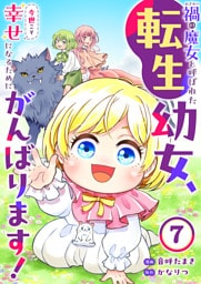 禍<わざわい>の魔女と呼ばれた転生幼女、今世こそ幸せになるためにがんばります！７