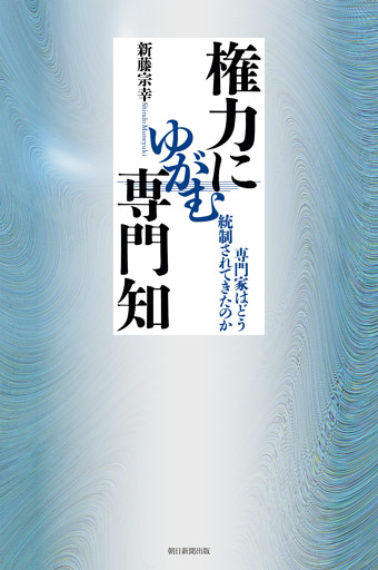 権力にゆがむ専門知　専門家はどう統制されてきたのか