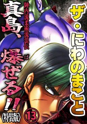 ザ・にわのまこと　陣内流柔術流浪伝　真島、爆ぜる！！13<特装版>