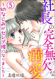 社長の完全無欠な溺愛 ～幼なじみがセレブ彼になりました～（分冊版）　【第5話】
