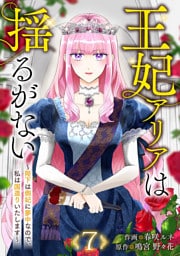王妃アリアは揺るがない～陛下は側妃に夢中なので、私は国造りいたします～７