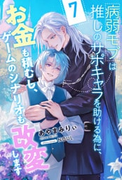 病弱モブは推しのサポキャラを助ける為に、お金も積むし、ゲームのシナリオも改変します【７】