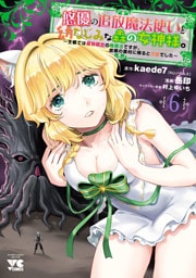 悠優の追放魔法使いと幼なじみな森の女神様。～王都では最弱認定の緑魔法ですが、故郷の農村に帰ると万能でした～【電子単行本】　6