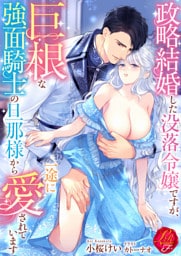 政略結婚した没落令嬢ですが、巨根な強面騎士の旦那様から一途に愛されています