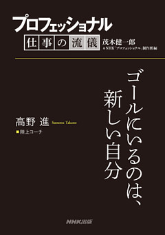 プロフェッショナル　仕事の流儀　高野進　陸上コーチ　ゴールにいるのは、新しい自分
