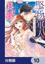 堅物軍人の良縁　さっさと子作りを終えて離婚したいのに、毎晩記憶がトぶほど愛されるので困っています【分冊版】　10
