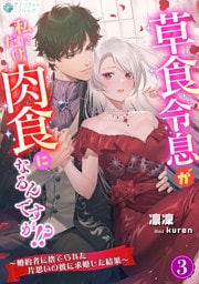 草食令息が私にだけ肉食になるんですが！？～婚約者に捨てられた片思いの彼に求婚した結果～（３）