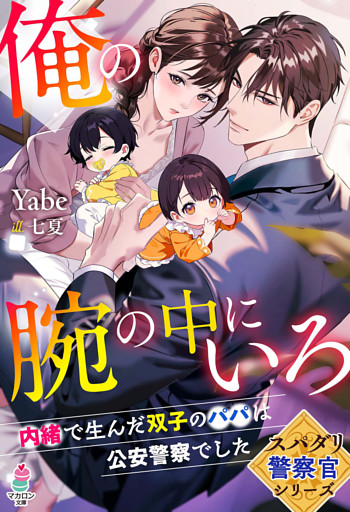 【スパダリ警察官シリーズ】俺の腕の中にいろ～内緒で生んだ双子のパパは公安警察でした～