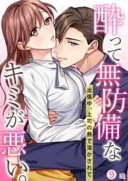 酔って無防備なキミが悪い。～出張中、上司の熱で溶かされて【再編集版】(9)