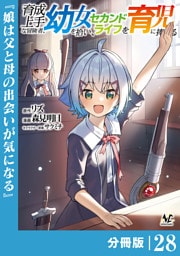 育成上手な冒険者、幼女を拾い、セカンドライフを育児に捧げる【分冊版】（ノヴァコミックス）２８