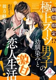 期間限定！？　極上スーツ男子の幼馴染みと激甘恋人生活！