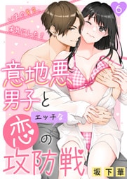 意地悪男子とエッチな恋の攻防戦～いまのキス、本気にした？～ 6