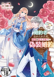 婚約者に忘れられた私、隣国の皇太子殿下と偽装婚約することになりました（※ただし、殿下の本命は私みたいです！？）　分冊版（１８）