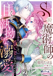 S級魔術師の甘くて執拗な溺愛　初恋の彼に浄化と称してエロいことしかされません！？２