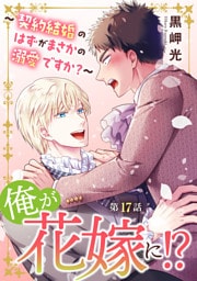 俺が花嫁に！？～契約結婚のはずがまさかの溺愛ですか？～17