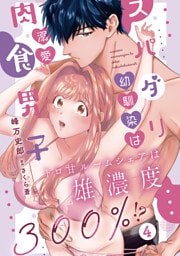 スパダリ幼馴染は溺愛肉食男子 トロ甘ルームシェアは雄濃度300％！？ 4