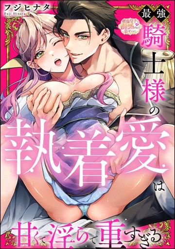 【dブック特別版】最強騎士様の執着愛は甘くて淫らで重すぎる（分冊版）