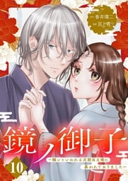 鏡ノ御子～醜いといわれる次期当主様に慕われておりました～ 10